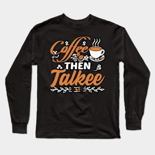 Coffee Then Talkee Funny Coffee Quote Long Sleeve T-Shirt